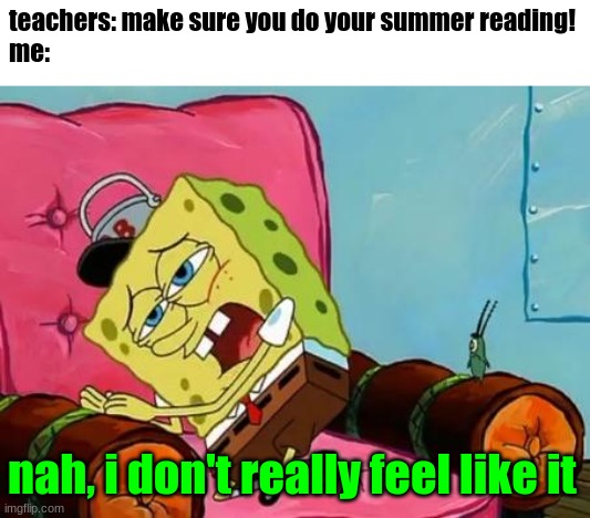 what's the point of summer reading? | teachers: make sure you do your summer reading!
me:; nah, i don't really feel like it | image tagged in lazy spongebob | made w/ Imgflip meme maker