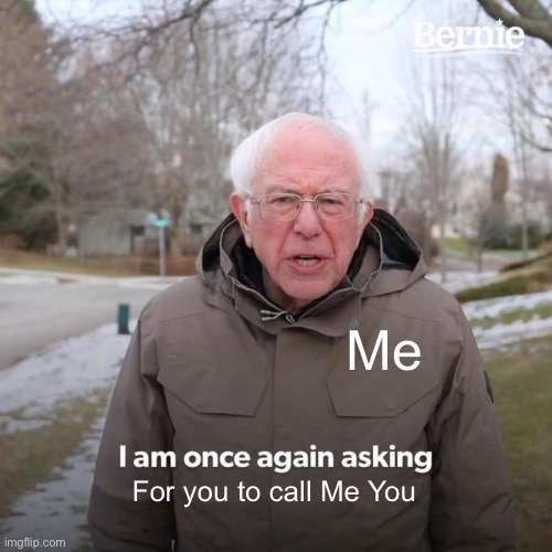 You or Me | Me; For you to call Me You | image tagged in memes,bernie i am once again asking for your support | made w/ Imgflip meme maker