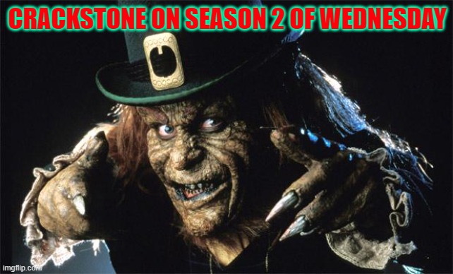 Crackstone | CRACKSTONE ON SEASON 2 OF WEDNESDAY | image tagged in evil leprechaun | made w/ Imgflip meme maker