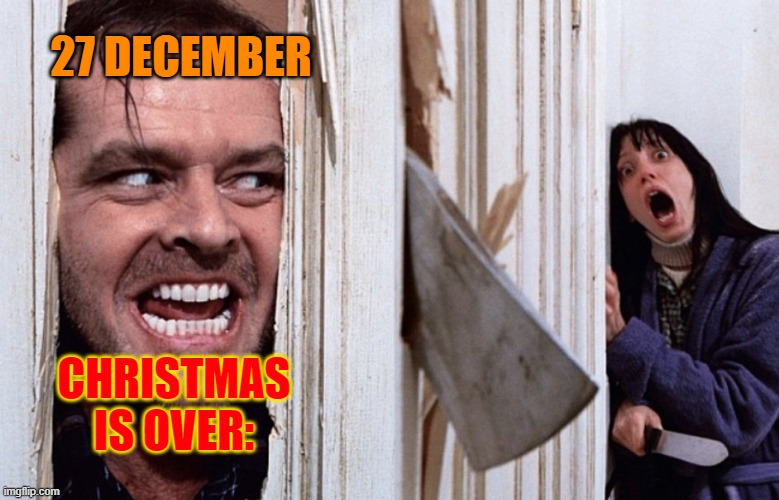 dammit... 27 december | 27 DECEMBER; CHRISTMAS IS OVER: | image tagged in christmas before halloween | made w/ Imgflip meme maker