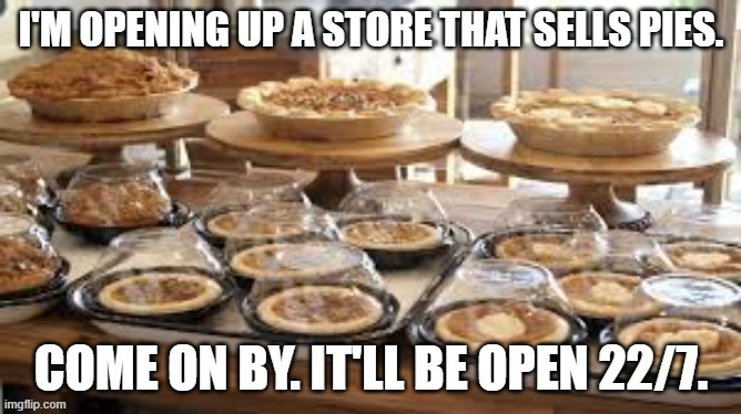 meme by Brad pie store open 22 7 | image tagged in food memes | made w/ Imgflip meme maker