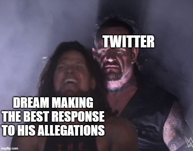 Twitter is so stupid fr | TWITTER; DREAM MAKING THE BEST RESPONSE TO HIS ALLEGATIONS | image tagged in undertaker | made w/ Imgflip meme maker