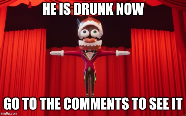 lol | HE IS DRUNK NOW; GO TO THE COMMENTS TO SEE IT | image tagged in t-pose caine | made w/ Imgflip meme maker