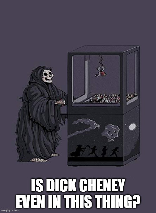 Grim Reaper Claw Machine | IS DICK CHENEY EVEN IN THIS THING? | image tagged in grim reaper claw machine | made w/ Imgflip meme maker