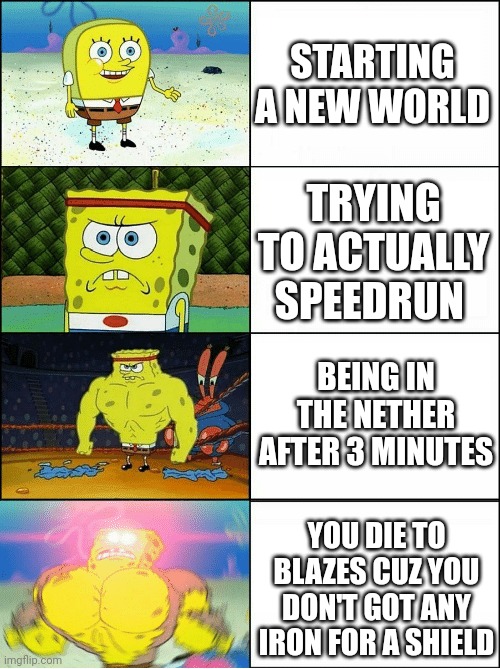 I never got blaze rods in survival | STARTING A NEW WORLD; TRYING TO ACTUALLY SPEEDRUN; BEING IN THE NETHER AFTER 3 MINUTES; YOU DIE TO BLAZES CUZ YOU DON'T GOT ANY IRON FOR A SHIELD | image tagged in sponge finna commit muder | made w/ Imgflip meme maker