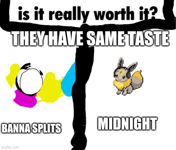 Is it really worth it? | THEY HAVE SAME TASTE; BANNA SPLITS; MIDNIGHT | image tagged in is it really worth it | made w/ Imgflip meme maker