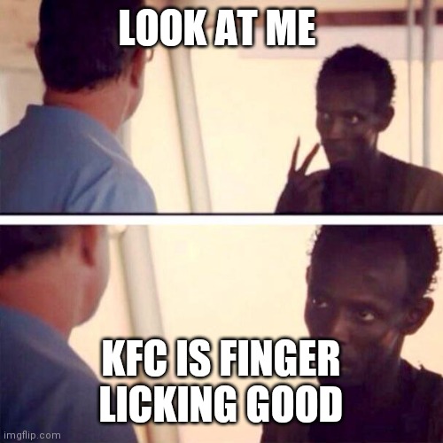 KFC | LOOK AT ME; KFC IS FINGER LICKING GOOD | image tagged in memes,captain phillips - i'm the captain now,funny memes | made w/ Imgflip meme maker