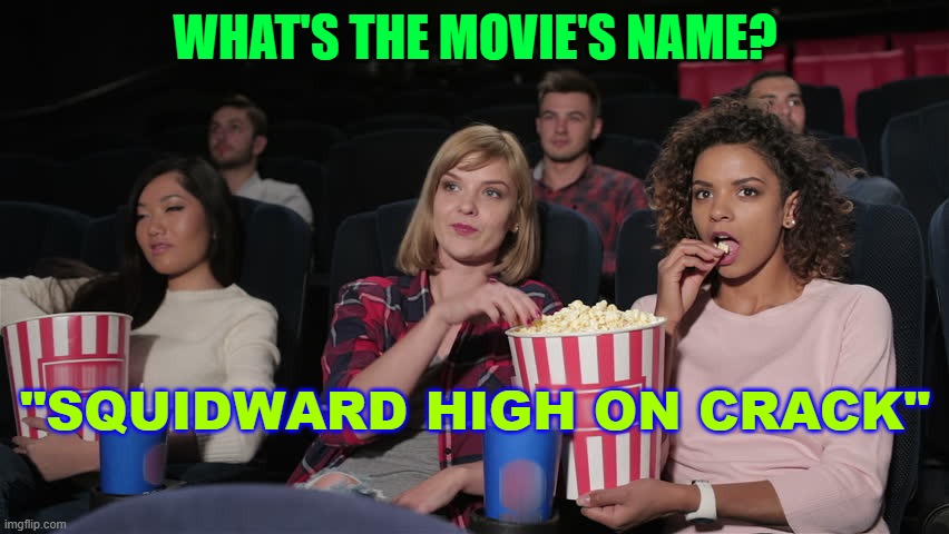 what's the name? | WHAT'S THE MOVIE'S NAME? "SQUIDWARD HIGH ON CRACK" | image tagged in cinema popcorn | made w/ Imgflip meme maker