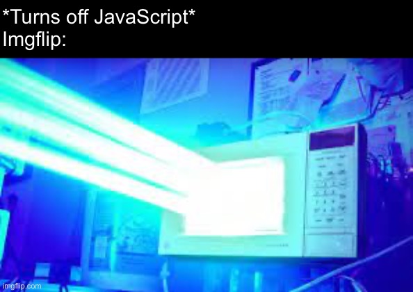 The light | *Turns off JavaScript*
Imgflip: | image tagged in microwave,laser,javascript,java,software | made w/ Imgflip meme maker