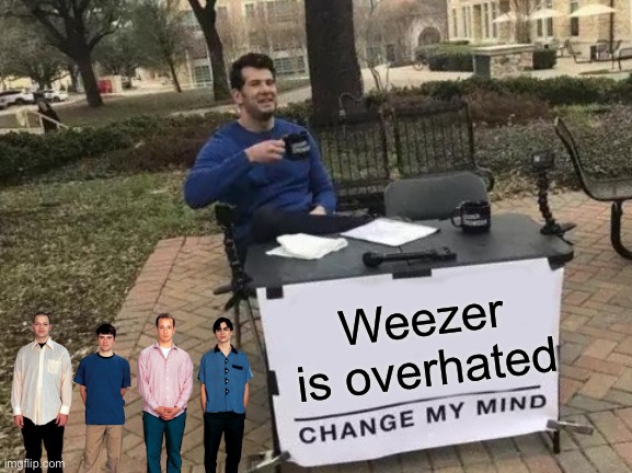 Change My Mind Meme | Weezer is overhated | image tagged in memes,change my mind | made w/ Imgflip meme maker