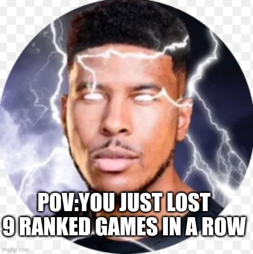 POV:YOU JUST LOST 9 RANKED GAMES IN A ROW | made w/ Imgflip meme maker