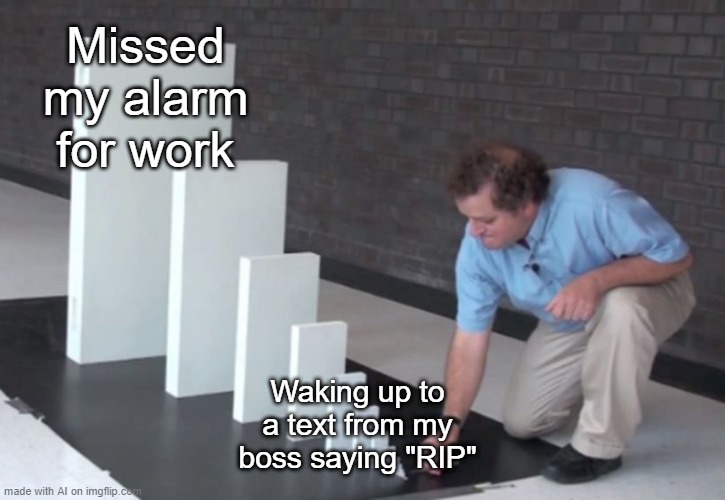 AI Knows Your Fate | Missed my alarm for work; Waking up to a text from my boss saying "RIP" | image tagged in domino effect | made w/ Imgflip meme maker