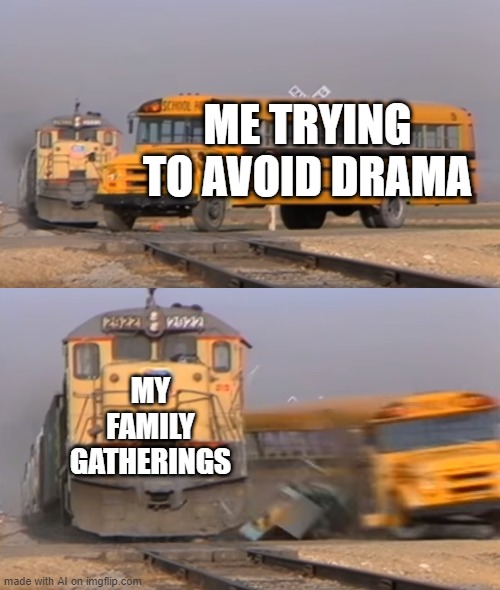 Christmas is Coming | ME TRYING TO AVOID DRAMA; MY FAMILY GATHERINGS | image tagged in a train hitting a school bus | made w/ Imgflip meme maker