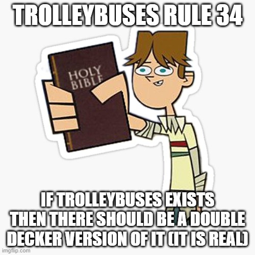 Take this | TROLLEYBUSES RULE 34; IF TROLLEYBUSES EXISTS THEN THERE SHOULD BE A DOUBLE DECKER VERSION OF IT (IT IS REAL) | image tagged in take this | made w/ Imgflip meme maker