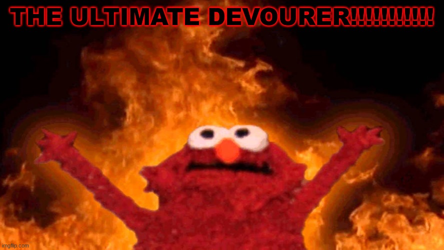 elmo fire | THE ULTIMATE DEVOURER!!!!!!!!!!! | image tagged in elmo fire | made w/ Imgflip meme maker