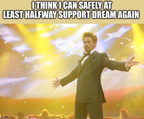 Tony Stark success | I THINK I CAN SAFELY AT LEAST HALFWAY SUPPORT DREAM AGAIN | image tagged in tony stark success | made w/ Imgflip meme maker