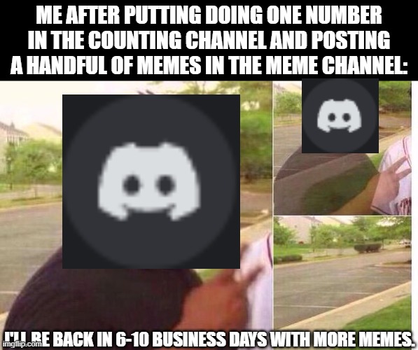 "Brb guys" *says nothing for the next 3 weeks* | ME AFTER PUTTING DOING ONE NUMBER IN THE COUNTING CHANNEL AND POSTING A HANDFUL OF MEMES IN THE MEME CHANNEL:; I'LL BE BACK IN 6-10 BUSINESS DAYS WITH MORE MEMES. | image tagged in fading away | made w/ Imgflip meme maker
