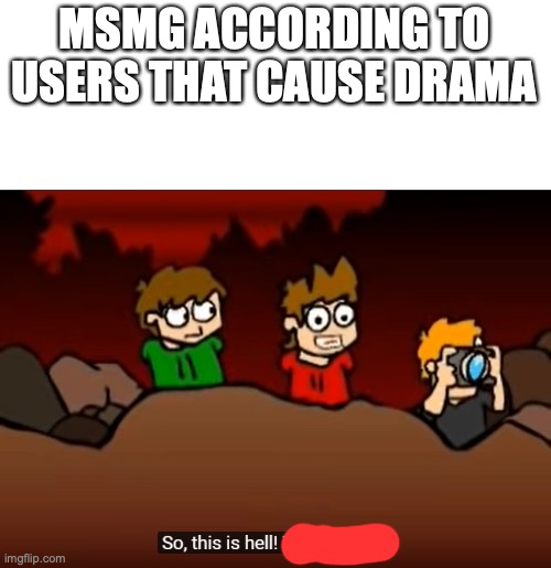 So this is Hell | MSMG ACCORDING TO USERS THAT CAUSE DRAMA | image tagged in so this is hell | made w/ Imgflip meme maker