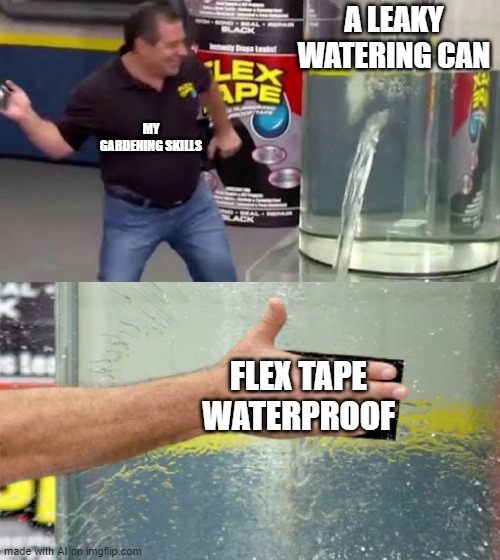 Flex Tape | A LEAKY WATERING CAN; MY GARDENING SKILLS; FLEX TAPE WATERPROOF | image tagged in flex tape | made w/ Imgflip meme maker