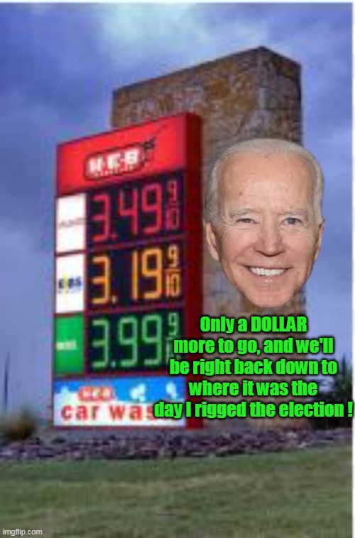 Nov 3rd 2020, companies first discovered greed evidently | Only a DOLLAR more to go, and we'll be right back down to where it was the day I rigged the election ! | image tagged in biden gas meme | made w/ Imgflip meme maker