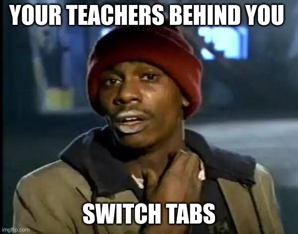 change it hurry | YOUR TEACHERS BEHIND YOU; SWITCH TABS | image tagged in memes,y'all got any more of that | made w/ Imgflip meme maker