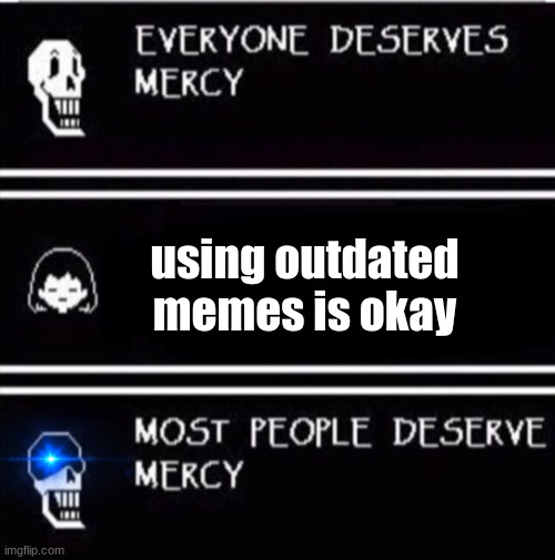 mercy undertale | using outdated memes is okay | image tagged in mercy undertale,outdated memes,ew,gross | made w/ Imgflip meme maker