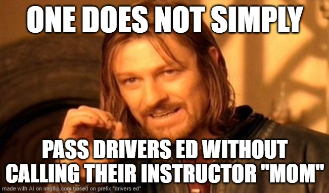 One Does Not Simply | ONE DOES NOT SIMPLY; PASS DRIVERS ED WITHOUT CALLING THEIR INSTRUCTOR "MOM" | image tagged in memes,one does not simply | made w/ Imgflip meme maker
