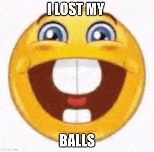 Based moment | I LOST MY; BALLS | image tagged in dumbass emoji | made w/ Imgflip meme maker