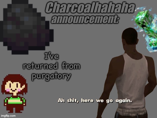 back lol | I’ve returned from purgatory | image tagged in charcoalhahaha announcement template | made w/ Imgflip meme maker