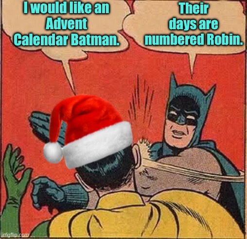 Advent | I would like an
Advent Calendar Batman. Their days are numbered Robin. | image tagged in batman slapping robin christmas,robin,advent calendar,batman,days are numbered | made w/ Imgflip meme maker