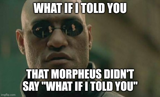 Search "Matrix Morpheus Meme Origin" on YouTube. | WHAT IF I TOLD YOU; THAT MORPHEUS DIDN'T SAY "WHAT IF I TOLD YOU" | image tagged in memes,matrix morpheus | made w/ Imgflip meme maker