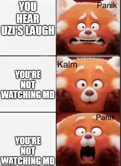 Start running | YOU HEAR UZI'S LAUGH; YOU'RE NOT WATCHING MD; YOU'RE NOT WATCHING MD | image tagged in turning red panik kalm panik | made w/ Imgflip meme maker