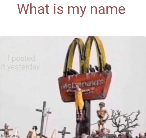 Ronald McDonald get crucified | What is my name; I posted it yesterday | image tagged in ronald mcdonald get crucified | made w/ Imgflip meme maker