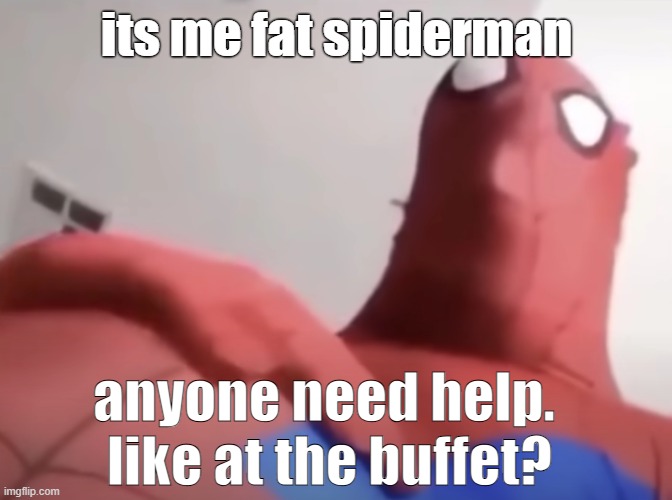 Fat spiderman | its me fat spiderman; anyone need help. 
like at the buffet? | image tagged in spiderman,fat meme,fat,food,spiderman meme | made w/ Imgflip meme maker