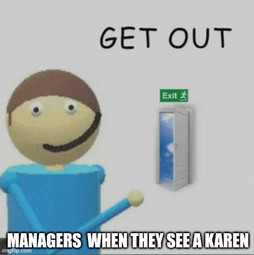 Get out, Karen -Manager | MANAGERS  WHEN THEY SEE A KAREN | image tagged in get out,karen,manager,dave and bambi,algebra dave | made w/ Imgflip meme maker