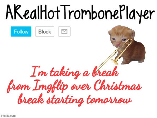 Merry Christmas and happy all the other holidays happening rn! | I'm taking a break from Imgflip over Christmas break starting tomorrow | image tagged in arealhottromboneplayer announcement template,merry christmas | made w/ Imgflip meme maker