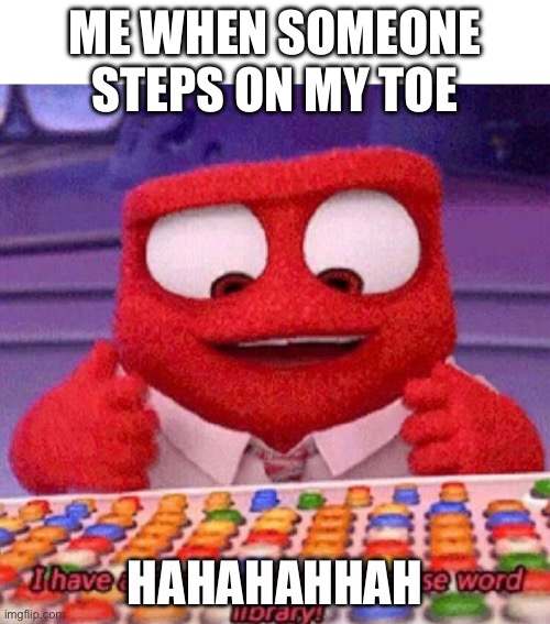 My cousin made this | ME WHEN SOMEONE STEPS ON MY TOE; HAHAHAHHAH | image tagged in i have access to the entire curse world library,stop reading the tags | made w/ Imgflip meme maker