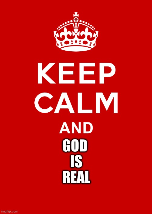 Believe my Brothers and Sisters | GOD 
IS
REAL | image tagged in keep calm base,god,jesus,christian,christianity | made w/ Imgflip meme maker