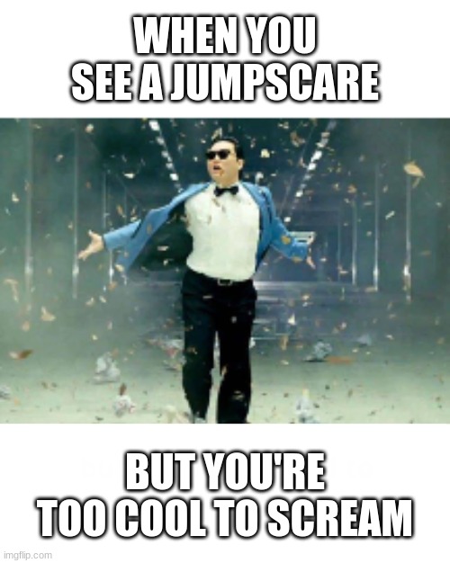 you be brave (not really) | WHEN YOU SEE A JUMPSCARE; BUT YOU'RE TOO COOL TO SCREAM | image tagged in jumpscare,too cool | made w/ Imgflip meme maker