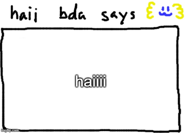 bda announcement temp | haiiii | image tagged in bda announcement temp | made w/ Imgflip meme maker