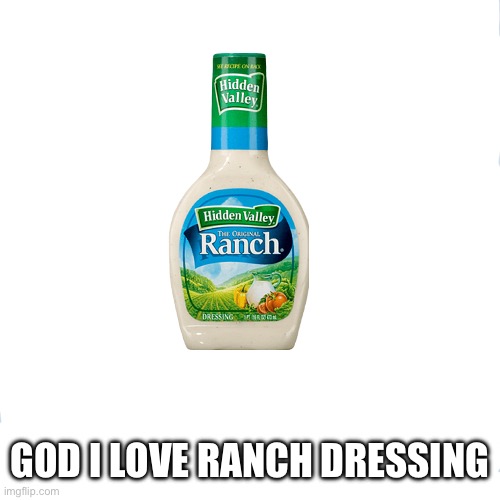 I love ranch | GOD I LOVE RANCH DRESSING | made w/ Imgflip meme maker