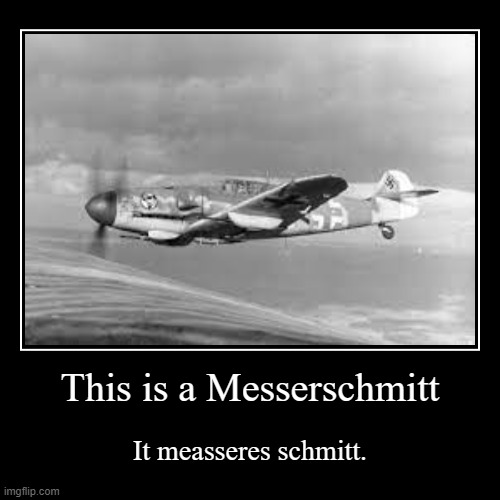 Messerschmitt | This is a Messerschmitt | It measseres schmitt. | image tagged in funny,demotivationals,historical meme | made w/ Imgflip demotivational maker