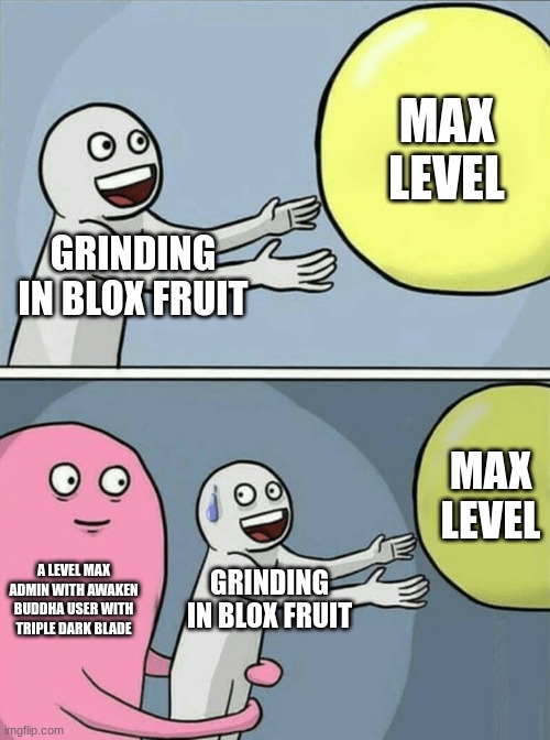 Running Away Balloon | MAX LEVEL; GRINDING IN BLOX FRUIT; MAX LEVEL; A LEVEL MAX ADMIN WITH AWAKEN BUDDHA USER WITH TRIPLE DARK BLADE; GRINDING IN BLOX FRUIT | image tagged in memes,running away balloon | made w/ Imgflip meme maker