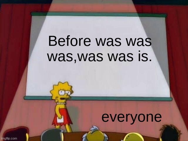 Lisa Simpson's Presentation | Before was was was,was was is. everyone | image tagged in lisa simpson's presentation | made w/ Imgflip meme maker