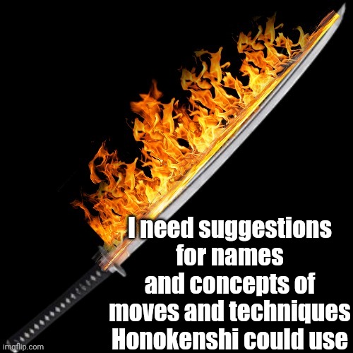 I need suggestions for names and concepts of moves and techniques Honokenshi could use | made w/ Imgflip meme maker