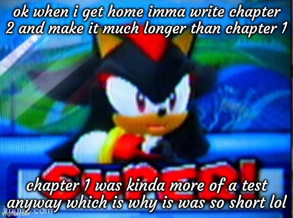 shadow smiling | ok when i get home imma write chapter 2 and make it much longer than chapter 1; chapter 1 was kinda more of a test anyway which is why is was so short lol | image tagged in shadow smiling | made w/ Imgflip meme maker