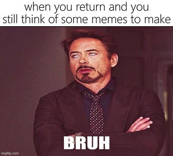 ik.... its this meme! | when you return and you still think of some memes to make | image tagged in memes,funny,im back,return | made w/ Imgflip meme maker