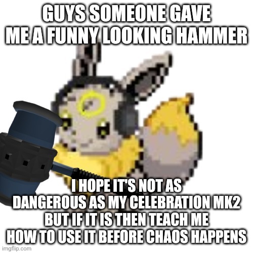 Funni hammer | GUYS SOMEONE GAVE ME A FUNNY LOOKING HAMMER; I HOPE IT'S NOT AS DANGEROUS AS MY CELEBRATION MK2 BUT IF IT IS THEN TEACH ME HOW TO USE IT BEFORE CHAOS HAPPENS | image tagged in midnight about to kick somebody's a s | made w/ Imgflip meme maker