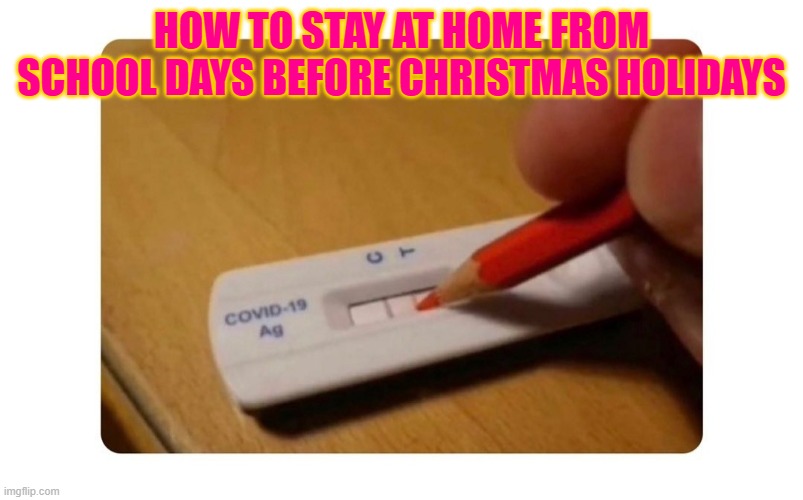 Tutorial | HOW TO STAY AT HOME FROM SCHOOL DAYS BEFORE CHRISTMAS HOLIDAYS | image tagged in covid rapid test | made w/ Imgflip meme maker