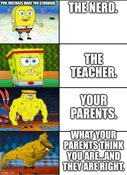Strong spongebob chart | POV: MISTAKES MAKE YOU STRONGER. THE NERD. THE TEACHER. YOUR PARENTS. WHAT YOUR PARENTS THINK YOU ARE...AND THEY ARE RIGHT. | image tagged in strong spongebob chart | made w/ Imgflip meme maker
